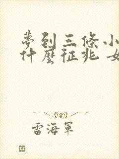 梦到三条小蛇是什么征兆 女性解梦