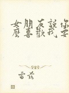 女朋友说你为什么喜欢我要怎么回答