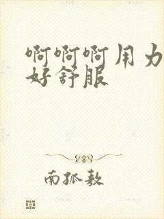 啊啊啊用力好爽好舒服