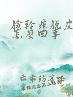 脸干痒脱皮发红怎么回事