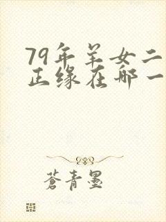 79年羊女二婚正缘在哪一年