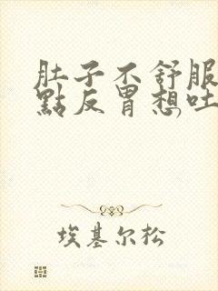 肚子不舒服还有点反胃想吐是怎么回事