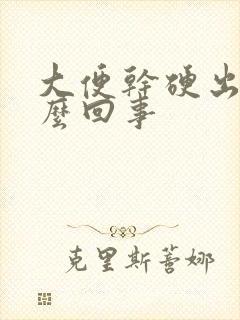 大便干硬出血怎么回事