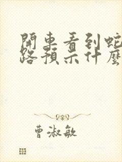 开车看到蛇过马路预示什么