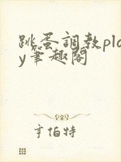 跳蛋调教play笔趣阁