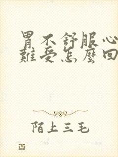 胃不舒服心脏就难受怎么回事