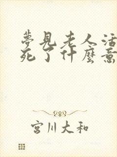 梦见老人活着又死了什么意思