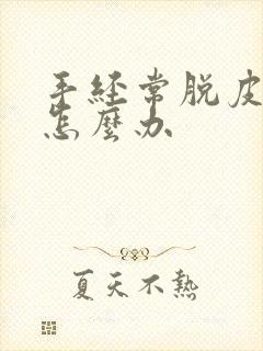 手经常脱皮裂口怎么办