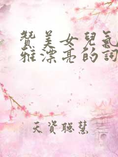 赞美女儿气质高雅漂亮的词句