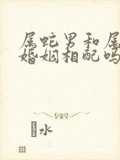 属蛇男和属虎女婚姻相配吗