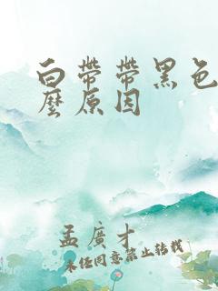 白带带黑色是什么原因