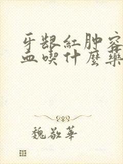 牙龈红肿容易出血吃什么药