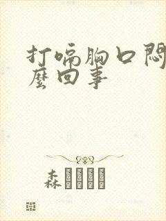 打嗝胸口闷堵怎么回事