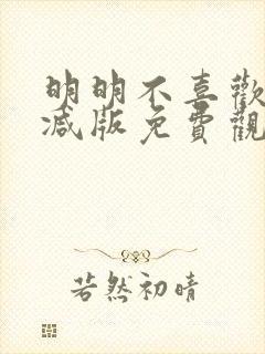 明明不喜欢无删减版免费观看