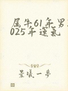 属牛61年男2025年运气