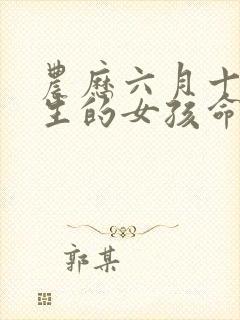 农历六月十五出生的女孩命运好吗