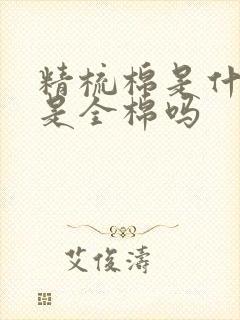 精梳棉是什么棉是全棉吗