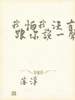 我怕我没有机会 跟你说一声再见歌词