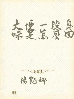 大便一股臭鸡蛋味是怎么回事