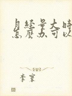 月经量大时间长怎么办可以吃什么能止血