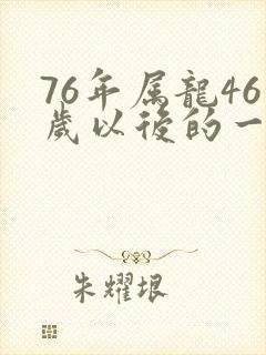 76年属龙46岁以后的一生命运