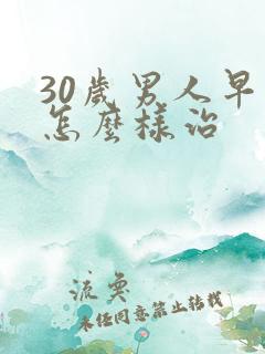 30岁男人早射怎么样治