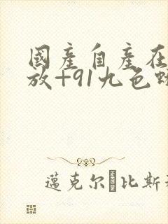 国产自产在线播放+91九色蝌蚪
