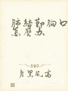 肺结节胸口疼痛怎么办