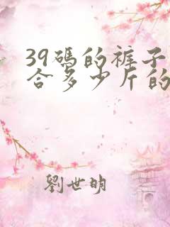 39码的裤子适合多少斤的人穿