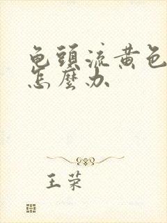 龟头流黄色脓液怎么办