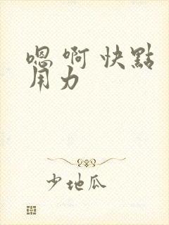 嗯 啊 快点 用力