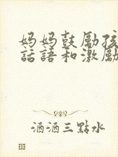 妈妈鼓励孩子的话语和激励话