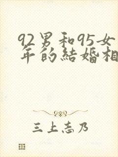 92男和95女年的结婚相配不