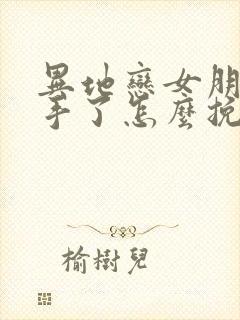 异地恋女朋友分手了怎么挽回