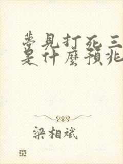 梦见打死三条蛇是什么预兆