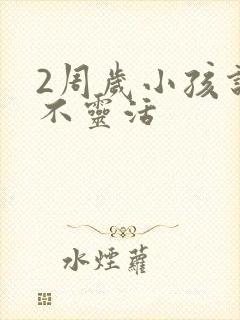 2周岁小孩说话不灵活