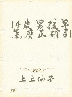 14岁男孩早恋怎么正确引导