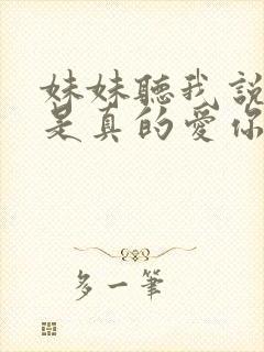 妹妹听我说呀哥是真的爱你