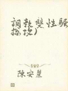 调教双性骚货(总攻)