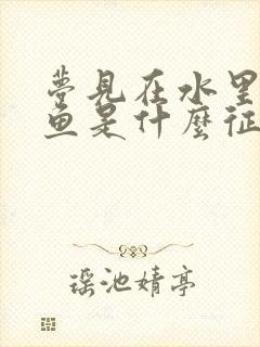 梦见在水里抓到鱼是什么征兆