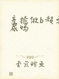 产检做b超要憋尿吗