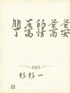 朋友的爸爸生病了高情商安慰的话