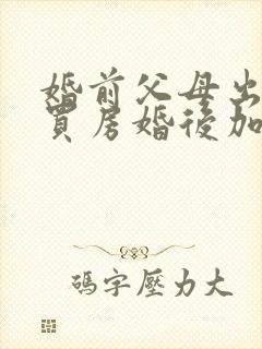 婚前父母出首付买房婚后加女方名字