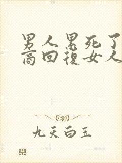 男人累死了高情商回复女人