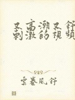 又高潮又舒服又刺激的视频