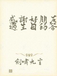 感谢好朋友给我过生日的答谢语