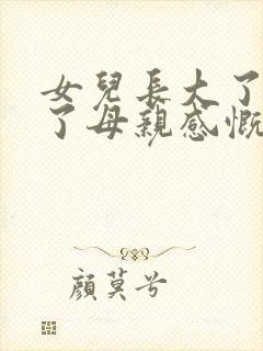 女儿长大了懂事了母亲感慨的句子