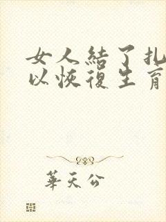 女人结了扎后可以恢复生育吗