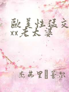 欧美性猛交xxxx老太婆