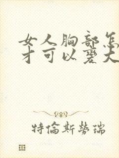 女人胸部怎么样才可以变大